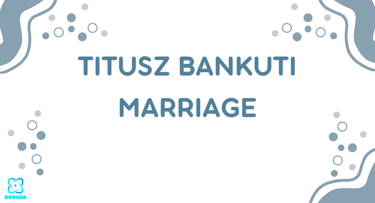 Titusz Bankuti Marriage: An Insight into the Life and Love of the Famed Entrepreneur